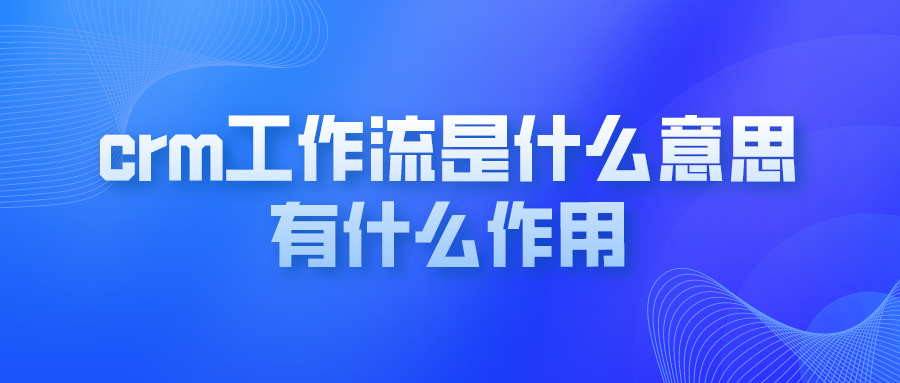  crm工作流是什么意思 有什么作用