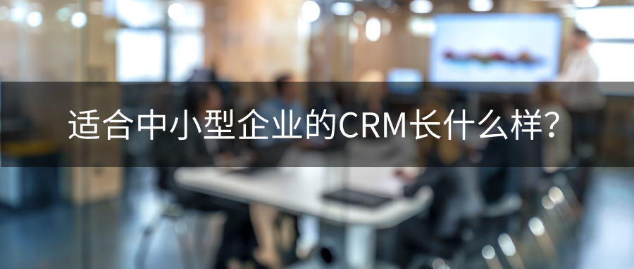 適合中小型企業(yè)的CRM長什么樣？