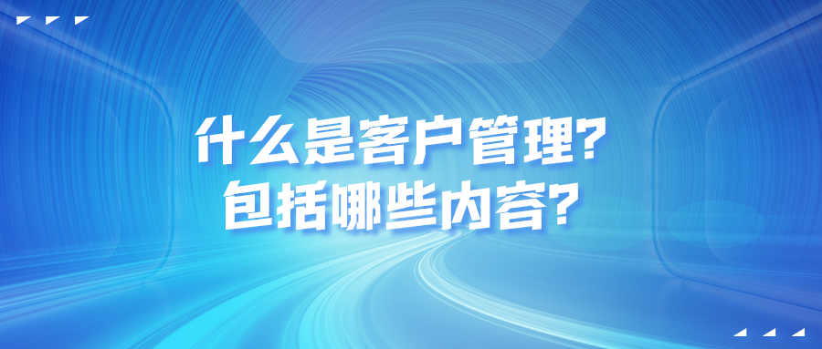 什么是客戶管理？包括哪些內(nèi)容？