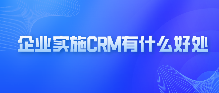 企業(yè)實(shí)施crm有什么好處