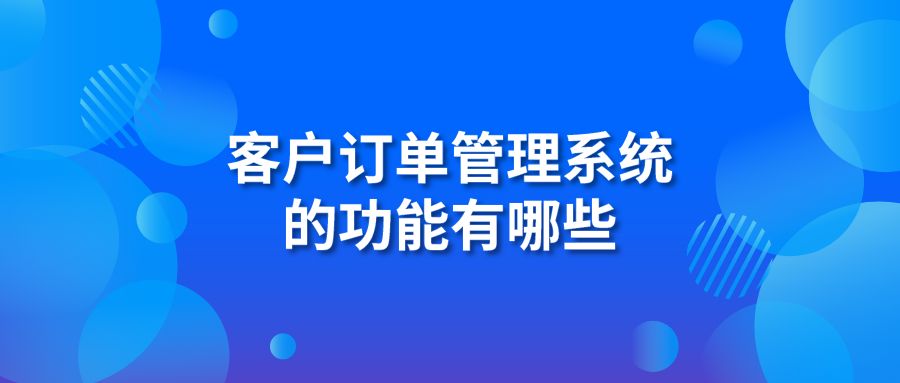 客戶訂單管理系統(tǒng)的功能有哪些