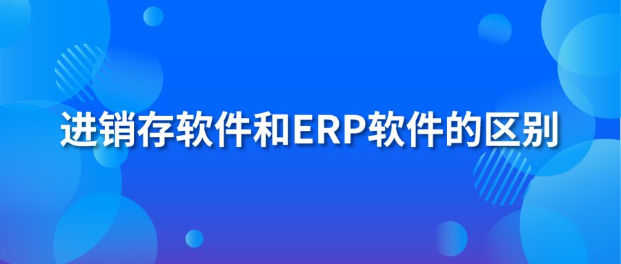 進銷存軟件和erp軟件的區(qū)別