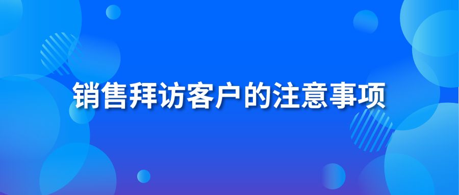 銷售拜訪客戶的注意事項