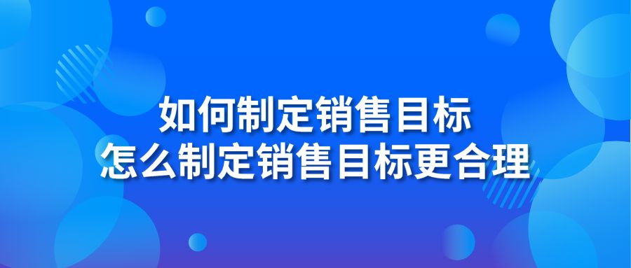 如何制定銷售目標 怎么制定銷售目標更合理