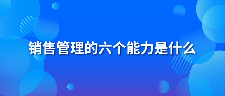 銷售管理的六個能力是什么