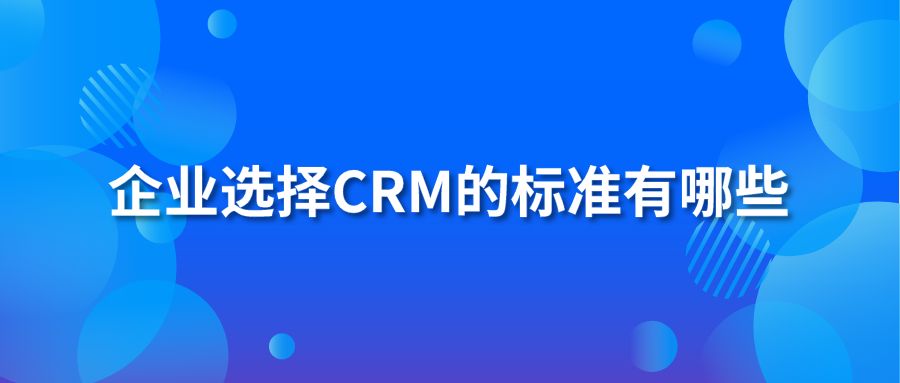 企業(yè)選擇CRM的標(biāo)準(zhǔn)有哪些