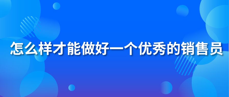 怎么樣才能做好一個(gè)優(yōu)秀的銷售員