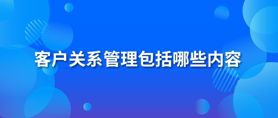 客戶關(guān)系管理包括哪些內(nèi)容