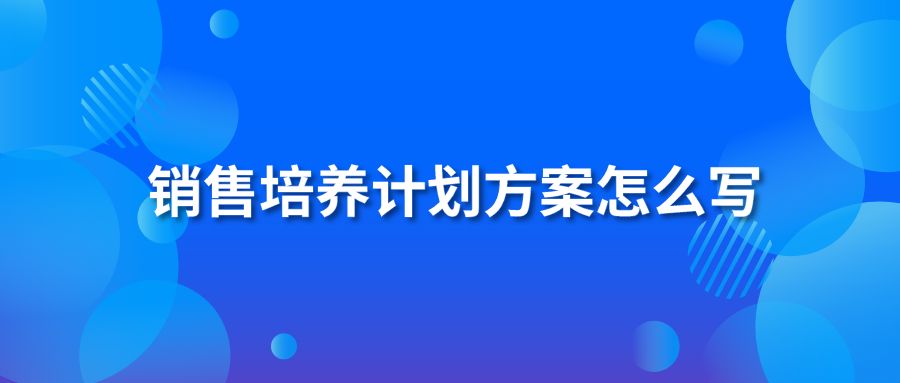 銷售培養(yǎng)計劃方案怎么寫