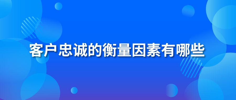 客戶忠誠度的衡量因素有哪些？