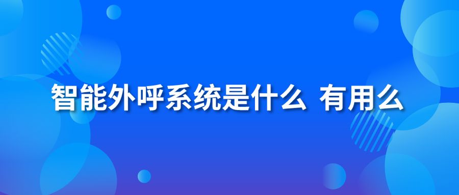 智能外呼系統(tǒng)是什么 有用么