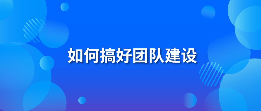 如何搞好團隊建設?