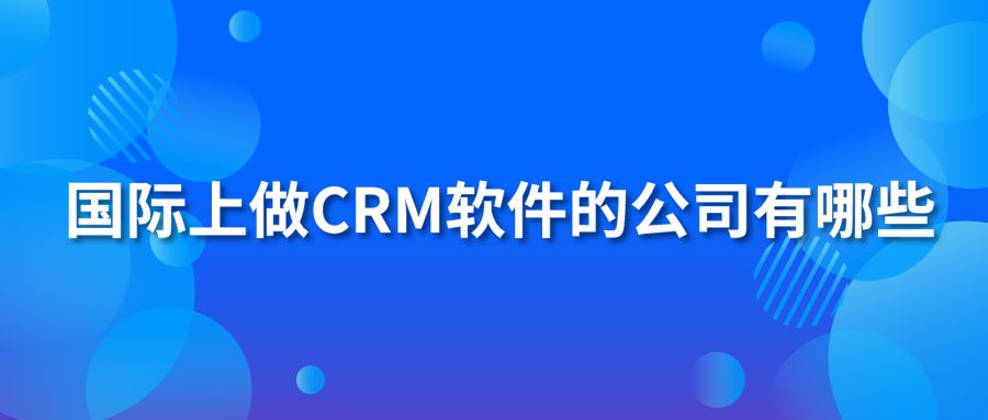 國際上做CRM軟件的公司有哪些