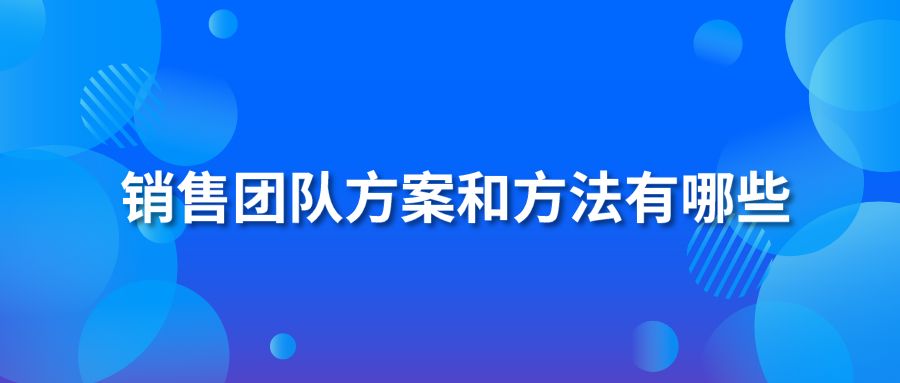 銷售團(tuán)隊(duì)方案和方法有哪些