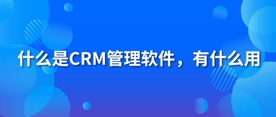 什么是CRM管理軟件，有什么用