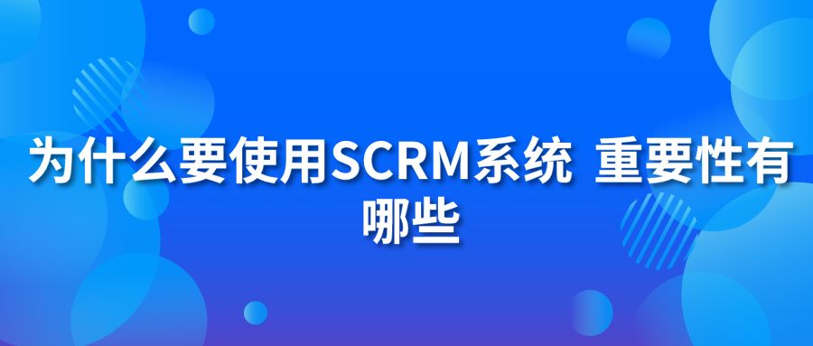 為什么要使用SCRM系統(tǒng) 重要性有哪些