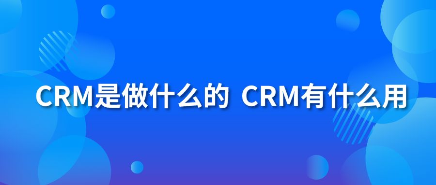 CRM是做什么的 CRM有什么用