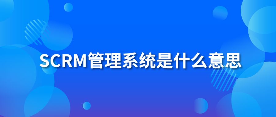 SCRM管理系統(tǒng)是什么意思