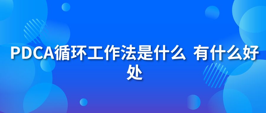 PDCA循環(huán)工作法是什么 有什么好處