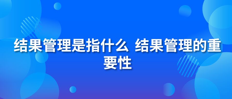 結(jié)果管理是指什么 結(jié)果管理的重要性