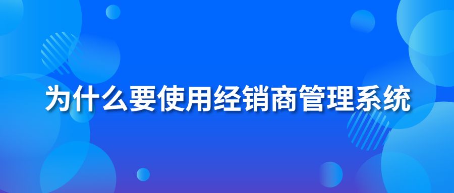 為什么要使用經(jīng)銷商管理系統(tǒng)