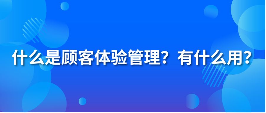 什么是顧客體驗(yàn)管理？有什么用？