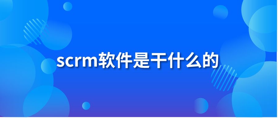 scrm軟件是干什么的