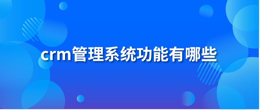 crm管理系統(tǒng)功能有哪些?