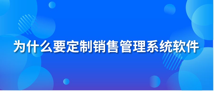 為什么要定制銷售管理系統(tǒng)軟件