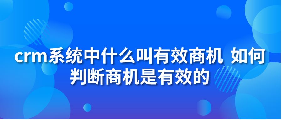 crm系統(tǒng)中什么叫有效商機(jī) 如何判斷商機(jī)是有效的