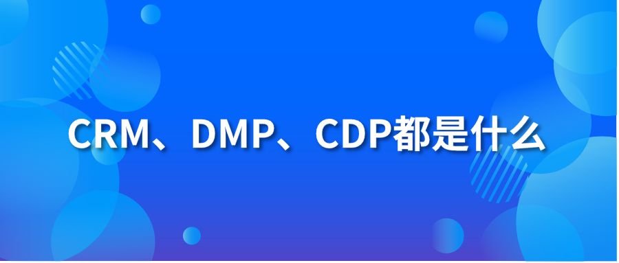 CRM、DMP、CDP都是什么