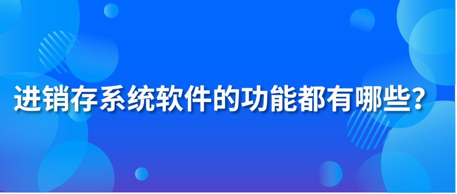 進(jìn)銷存系統(tǒng)軟件的功能都有哪些？