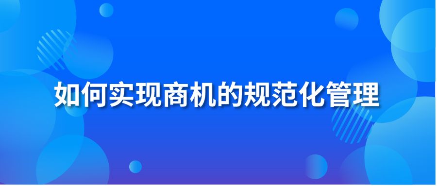 如何實現(xiàn)商機的規(guī)范化管理