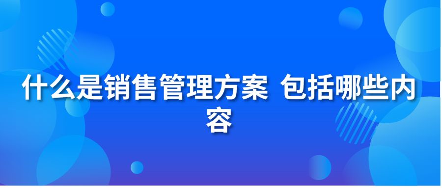 什么是銷售管理方案 包括哪些內(nèi)容