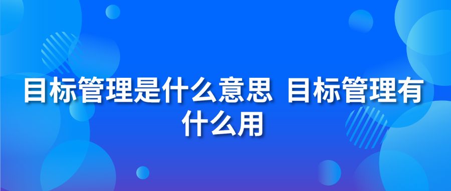 目標(biāo)管理是什么意思 目標(biāo)管理有什么用