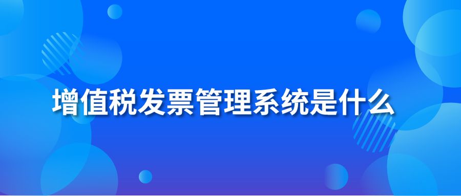 增值稅發(fā)票管理系統(tǒng)是什么 