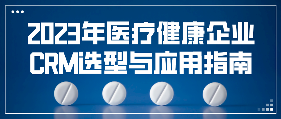 2023年醫(yī)療健康企業(yè)CRM選型與應(yīng)用指南